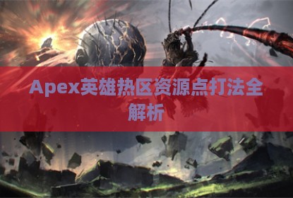 Apex英雄热区资源点打法全解析